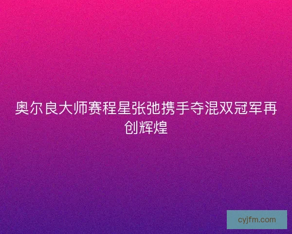 奥尔良大师赛程星张弛携手夺混双冠军再创辉煌
