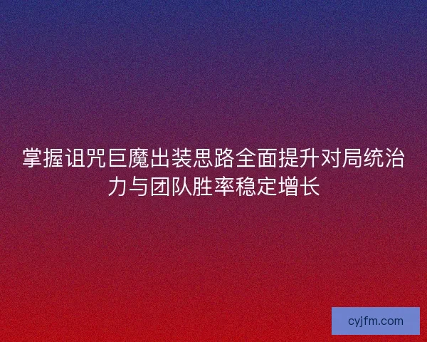 掌握诅咒巨魔出装思路全面提升对局统治力与团队胜率稳定增长